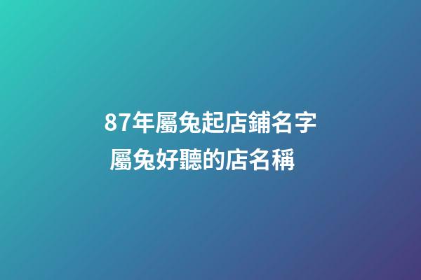 87年屬兔起店鋪名字 屬兔好聽的店名稱-第1張-店鋪起名-玄機派